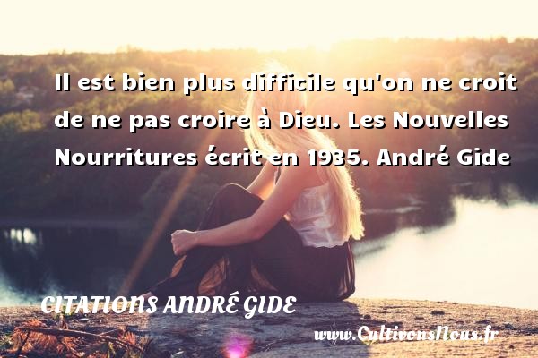 Il est bien plus difficile qu on ne croit de ne pas croire à Dieu. Les Nouvelles Nourritures écrit en 1935. André Gide CITATIONS ANDRÉ GIDE - Citations André Gide