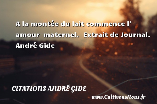 A la montée du lait commence l  amour  maternel.  Extrait de Journal. André Gide CITATIONS ANDRÉ GIDE - Citations André Gide