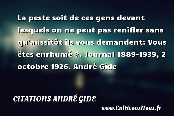 La peste soit de ces gens devant lesquels on ne peut pas renifler sans qu aussitôt ils vous demandent: Vous êtes enrhumé ?. Journal 1889-1939, 2 octobre 1926. André Gide CITATIONS ANDRÉ GIDE - Citations André Gide