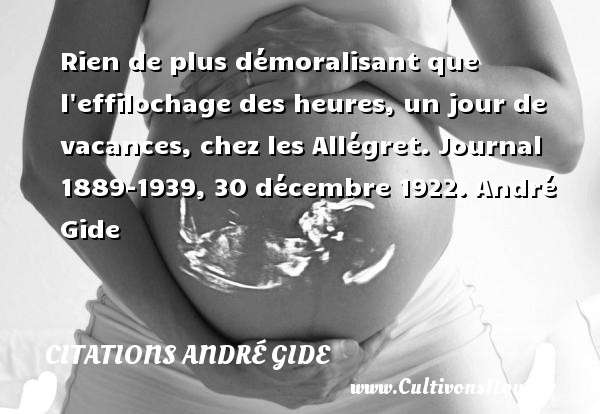 Rien de plus démoralisant que l effilochage des heures, un jour de vacances, chez les Allégret. Journal 1889-1939, 30 décembre 1922. André Gide CITATIONS ANDRÉ GIDE - Citations André Gide