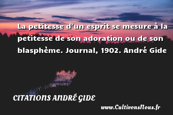 La petitesse d un esprit se mesure à la petitesse de son adoration ou de son blasphème. Journal, 1902. André Gide CITATIONS ANDRÉ GIDE - Citations André Gide