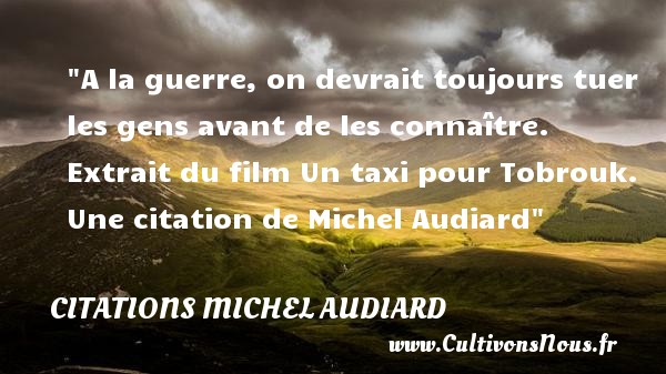 A la guerre, on devrait toujours tuer les gens avant de les connaître.  Extrait du film Un taxi pour Tobrouk. Une citation de Michel Audiard CITATIONS MICHEL AUDIARD