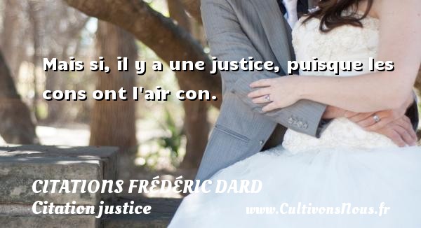 Mais si, il y a une justice, puisque les cons ont l air con. CITATIONS FRÉDÉRIC DARD - Citations Frédéric Dard - Citation justice