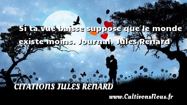 Si ta vue baisse suppose que le monde existe moins. Journal. Jules Renard CITATIONS JULES RENARD