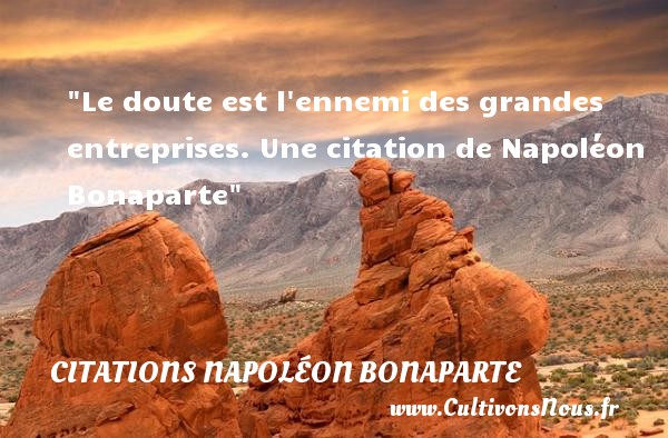 Le doute est l ennemi des grandes entreprises. Une citation de Napoléon Bonaparte CITATIONS NAPOLÉON BONAPARTE - Citations Napoléon Bonaparte