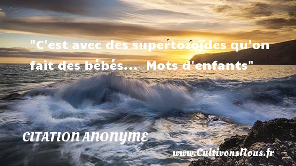 C est avec des supertozoïdes qu on fait des bébés...  Mots d enfants CITATION ANONYME - Citation bébé