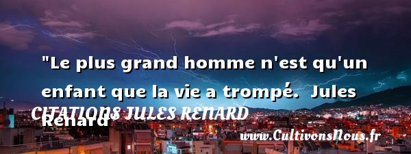 Le plus grand homme n est qu un enfant que la vie a trompé.  Jules Renard CITATIONS JULES RENARD - Citation enfant