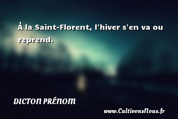 À la Saint-Florent, l hiver s en va ou reprend. DICTON PRÉNOM - Dicton prénom