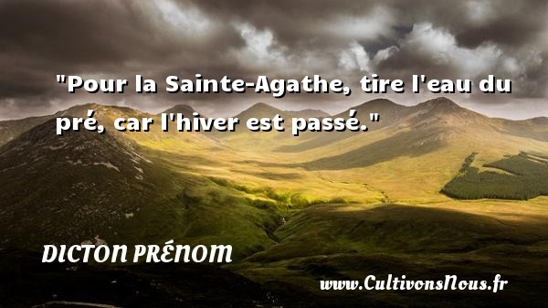 Pour la Sainte-Agathe, tire l eau du pré, car l hiver est passé. DICTON PRÉNOM - Dicton prénom