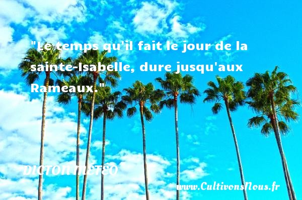 Le temps qu il fait le jour de la sainte-Isabelle, dure jusqu aux Rameaux. DICTON MÉTÉO - Dicton météo