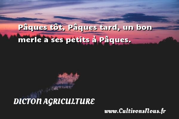 Pâques tôt, Pâques tard, un bon merle a ses petits à Pâques. DICTON AGRICULTURE