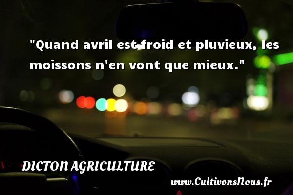 Quand avril est froid et pluvieux, les moissons n en vont que mieux. DICTON AGRICULTURE