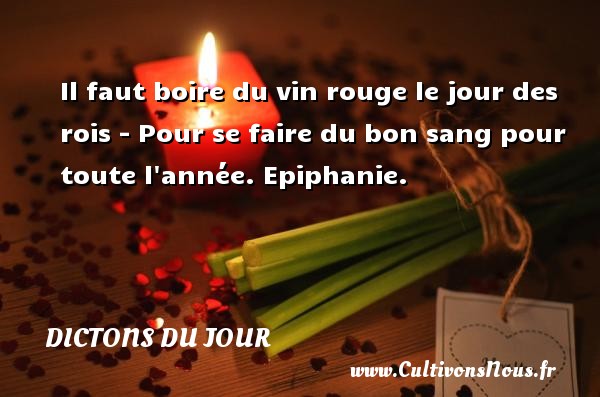 Il faut boire du vin rouge le jour des rois - Pour se faire du bon sang pour toute l année. Epiphanie. DICTONS DU JOUR