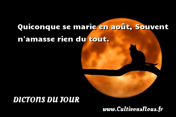 Quiconque se marie en août, Souvent n amasse rien du tout. DICTONS DU JOUR