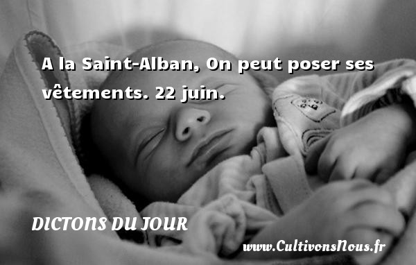 A la Saint-Alban, On peut poser ses vêtements. 22 juin. DICTONS DU JOUR